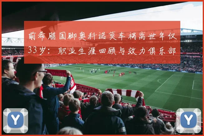前希腊国脚奥科诺莫车祸离世年仅33岁：职业生涯回顾与效力俱乐部全记录