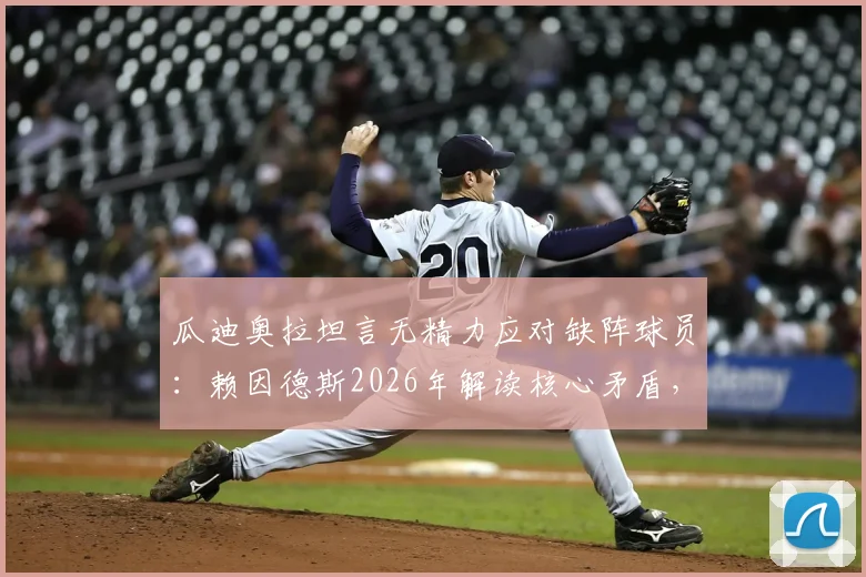 瓜迪奥拉坦言无精力应对缺阵球员：赖因德斯2026年解读核心矛盾，球员轮换与管理难题深度剖析