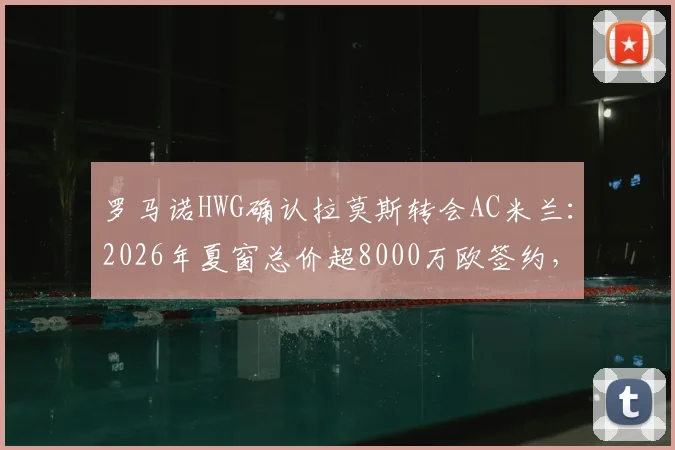罗马诺HWG确认拉莫斯转会AC米兰：2026年夏窗总价超8000万欧签约，转会细节全解析