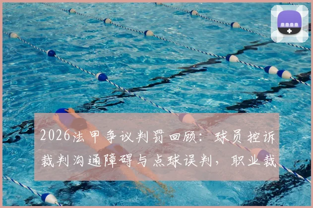 2026法甲争议判罚回顾：球员控诉裁判沟通障碍与点球误判，职业裁判水准再遭质疑
