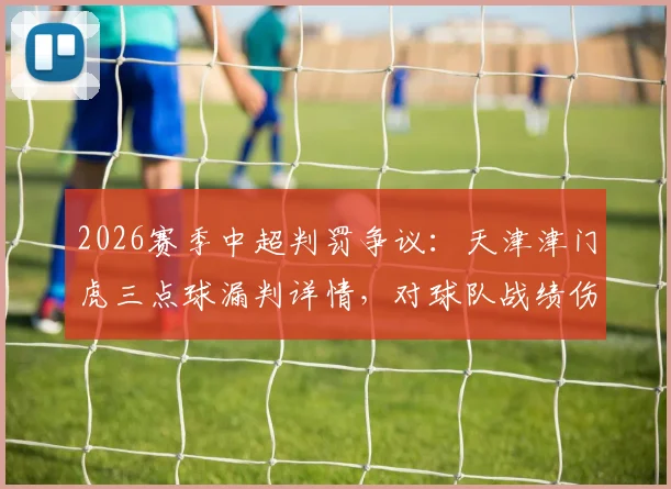 2026赛季中超判罚争议:天津津门虎三点球漏判详情,对球队战绩伤害有多大?