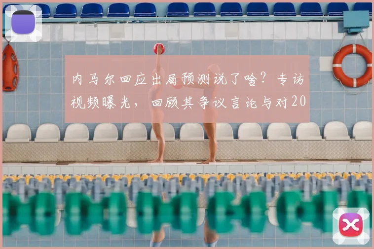 内马尔回应出局预测说了啥?专访视频曝光,回顾其争议言论与对2026世界杯的展望