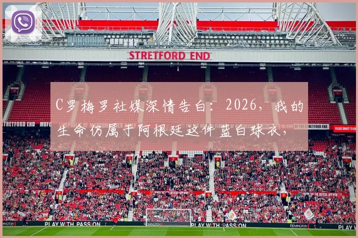 C罗梅罗社媒深情告白:2026,我的生命仍属于阿根廷这件蓝白球衣,这代表了什么?