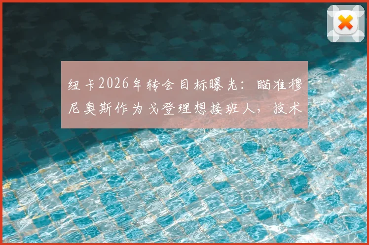 纽卡2026年转会目标曝光：瞄准穆尼奥斯作为戈登理想接班人，技术特点与适配性深度分析