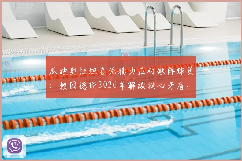 瓜迪奥拉坦言无精力应对缺阵球员:赖因德斯2026年解读核心矛盾,球员轮换与管理难题深度剖析