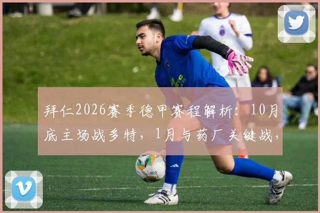 拜仁2026赛季德甲赛程解析:10月底主场战多特,1月与药厂关键战,完整赛程表一览