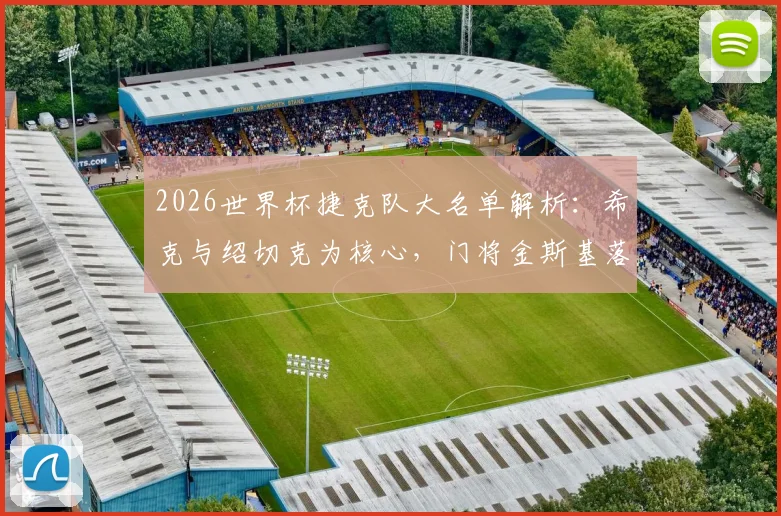 2026世界杯捷克队大名单解析:希克与绍切克为核心,门将金斯基落选原因引关注