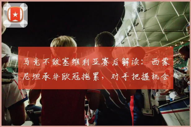 马竞不敌塞维利亚赛后解读：西蒙尼坦承非欧冠拖累，对手把握机会致胜关键