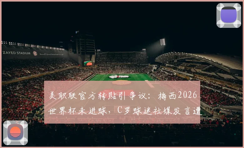 美职联官方转贴引争议：梅西2026世界杯未进球，C罗球迷社媒发言遭官方“打脸”？