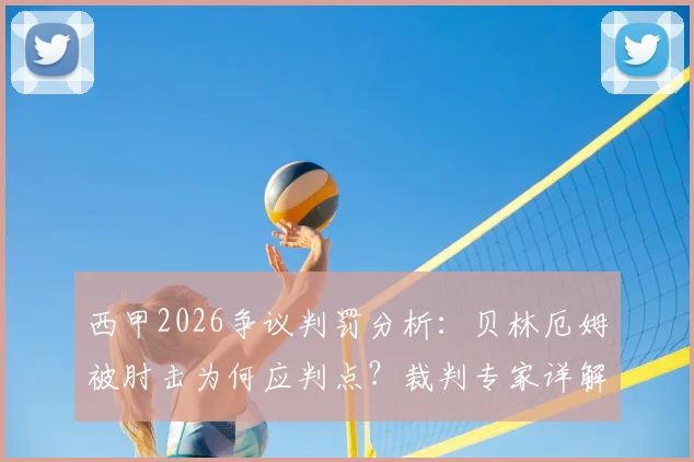 西甲2026争议判罚分析：贝林厄姆被肘击为何应判点？裁判专家详解埃里克手臂动作