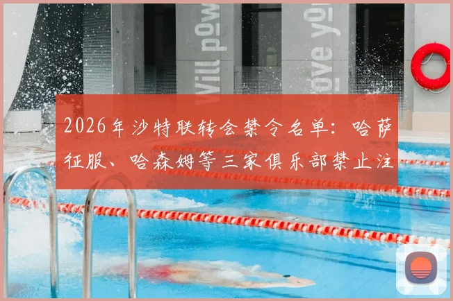 2026年沙特联转会禁令名单：哈萨征服、哈森姆等三家俱乐部禁止注册新援，原因及影响解析