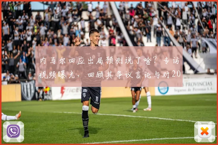 内马尔回应出局预测说了啥？专访视频曝光，回顾其争议言论与对2026世界杯的展望