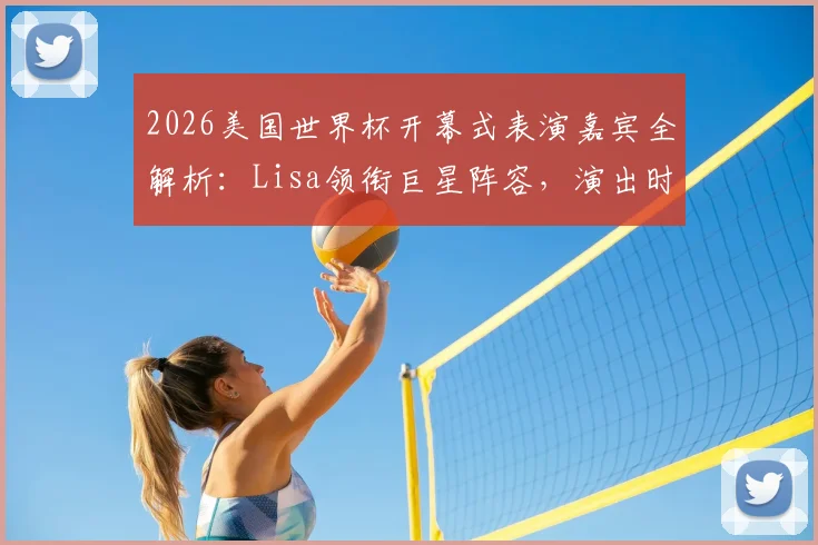 2026美国世界杯开幕式表演嘉宾全解析:Lisa领衔巨星阵容,演出时间、购票攻略一手掌握