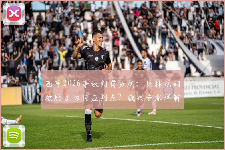 西甲2026争议判罚分析:贝林厄姆被肘击为何应判点?裁判专家详解埃里克手臂动作