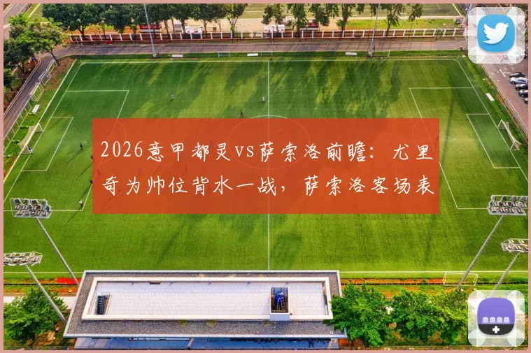 2026意甲都灵vs萨索洛前瞻:尤里奇为帅位背水一战,萨索洛客场表现成最大短板