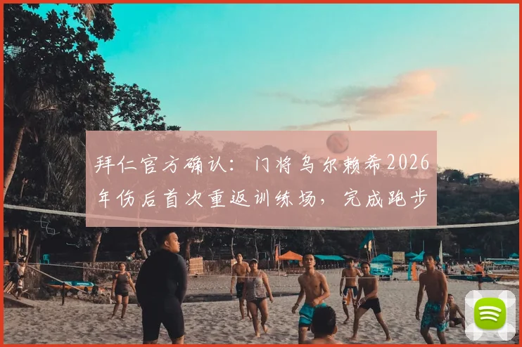 拜仁官方确认:门将乌尔赖希2026年伤后首次重返训练场,完成跑步训练,复出时间表引关注
