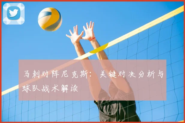马刺对阵尼克斯：关键对决分析与球队战术解读