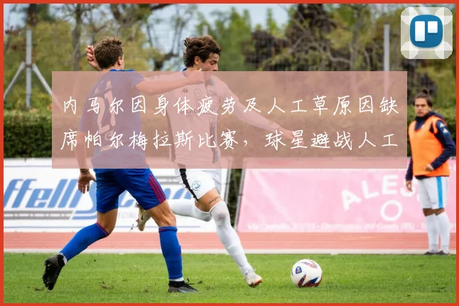 内马尔因身体疲劳及人工草原因缺席帕尔梅拉斯比赛，球星避战人工草坪成2026年焦点话题