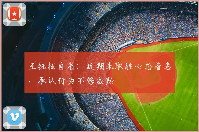 王钰栋自省：近期未取胜心态着急，承认行为不够成熟