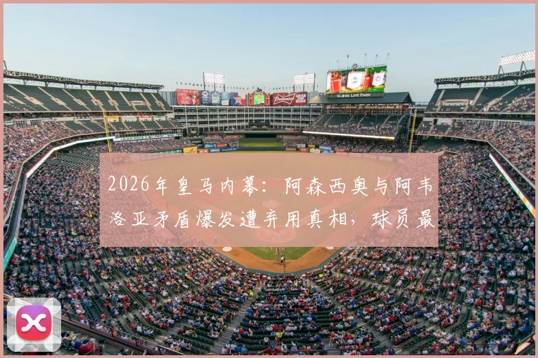 2026年皇马内幕:阿森西奥与阿韦洛亚矛盾爆发遭弃用真相,球员最终向全队道歉全过程解析