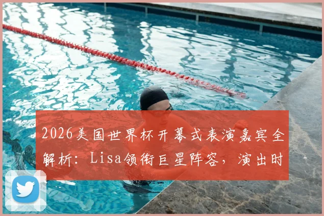 2026美国世界杯开幕式表演嘉宾全解析：Lisa领衔巨星阵容，演出时间、购票攻略一手掌握