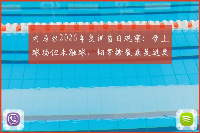 内马尔2026年复训首日观察：登上球场但未触球，韧带撕裂康复进度引巴西媒体关注