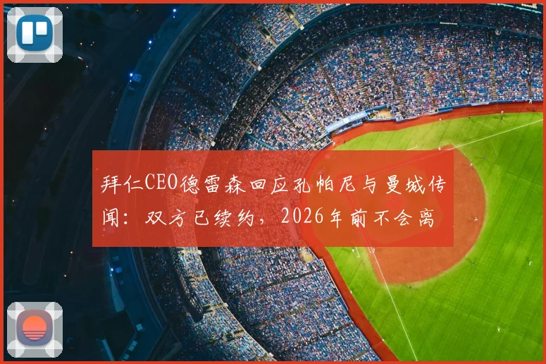 拜仁CEO德雷森回应孔帕尼与曼城传闻：双方已续约，2026年前不会离队