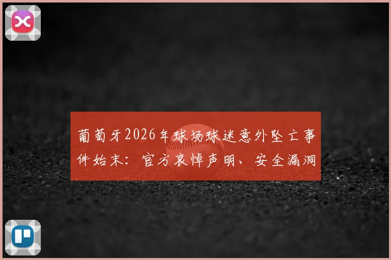 葡萄牙2026年球场球迷意外坠亡事件始末：官方哀悼声明、安全漏洞审视与后续预防措施探讨