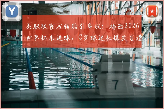 美职联官方转贴引争议:梅西2026世界杯未进球,C罗球迷社媒发言遭官方“打脸”?
