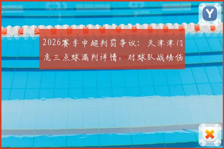 2026赛季中超判罚争议：天津津门虎三点球漏判详情，对球队战绩伤害有多大？