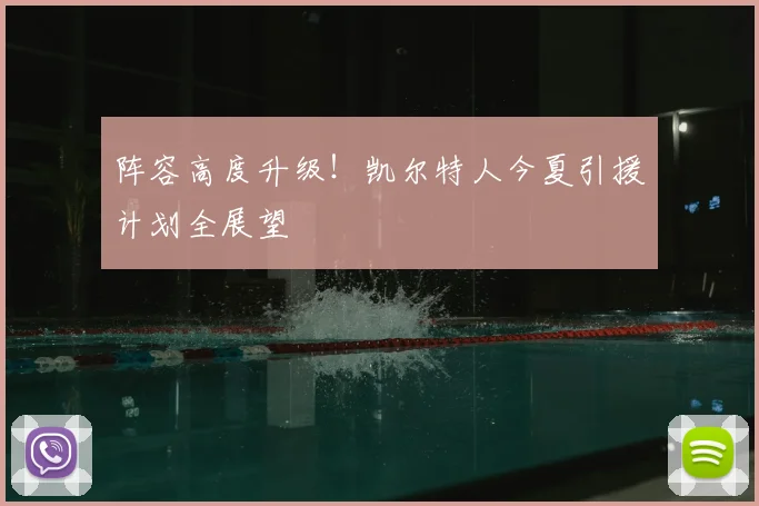 阵容高度升级！凯尔特人今夏引援计划全展望